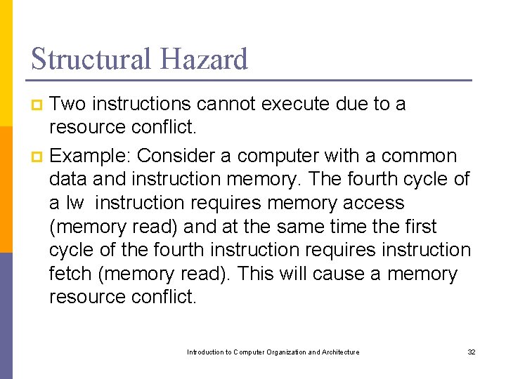 Structural Hazard Two instructions cannot execute due to a resource conflict. p Example: Consider