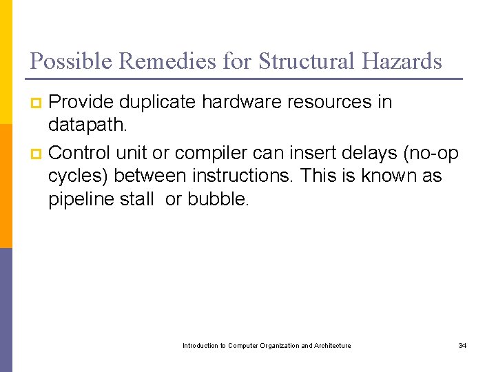 Possible Remedies for Structural Hazards Provide duplicate hardware resources in datapath. p Control unit