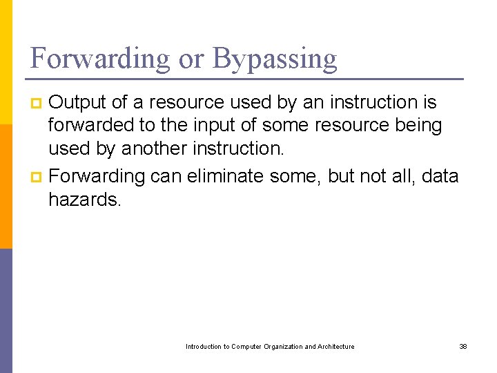 Forwarding or Bypassing Output of a resource used by an instruction is forwarded to