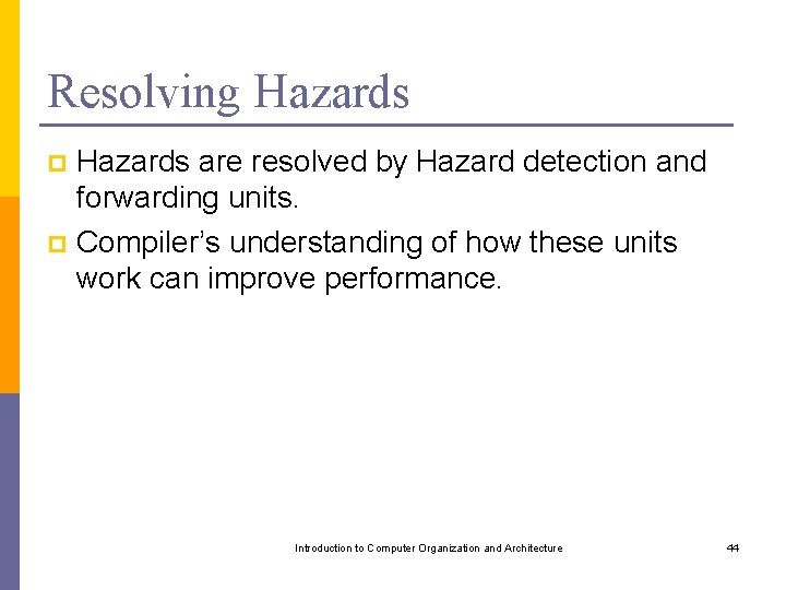 Resolving Hazards are resolved by Hazard detection and forwarding units. p Compiler’s understanding of