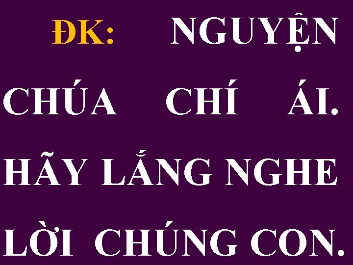 ĐK: CHÚA NGUYỆN CHÍ ÁI. HÃY LẮNG NGHE LỜI CHÚNG CON. 