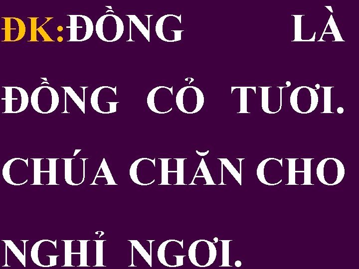 ĐK: ĐỒNG LÀ ĐỒNG CỎ TƯƠI. CHÚA CHĂN CHO NGHỈ NGƠI. 