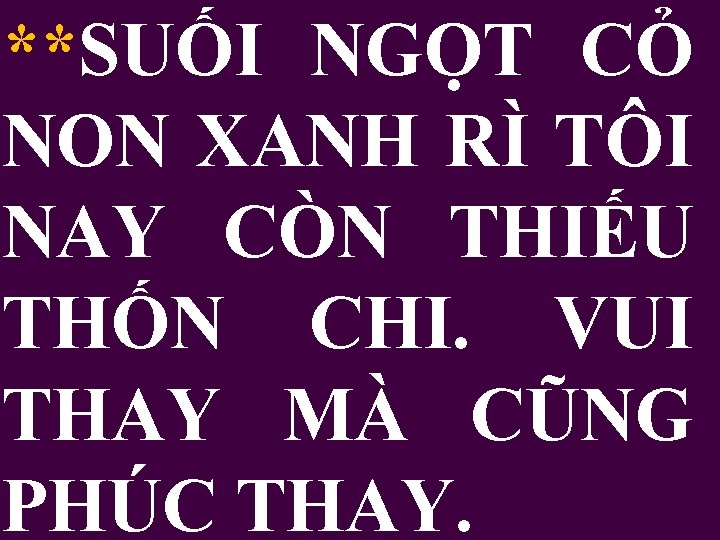 **SUỐI NGỌT CỎ NON XANH RÌ TÔI NAY CÒN THIẾU THỐN CHI. VUI THAY