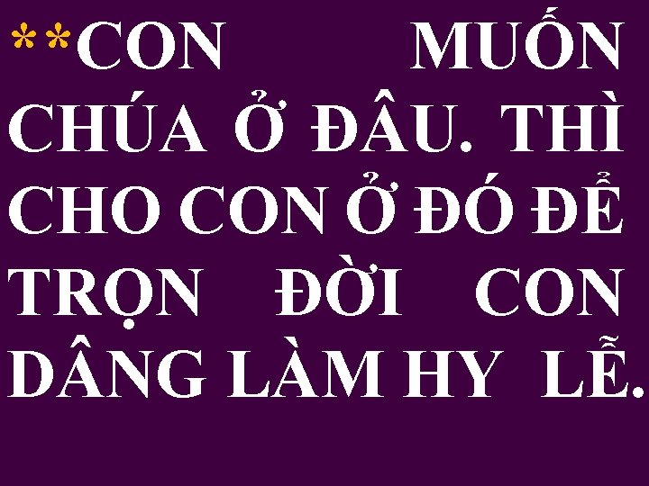 **CON MUỐN CHÚA Ở Đ U. THÌ CHO CON Ở ĐÓ ĐỂ TRỌN ĐỜI