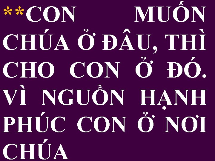 **CON MUỐN CHÚA Ở Đ U, THÌ CHO CON Ở ĐÓ. VÌ NGUỒN HẠNH