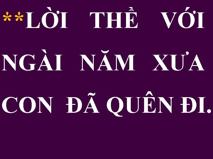 **LỜI THỀ VỚI NGÀI NĂM XƯA CON ĐÃ QUÊN ĐI. 