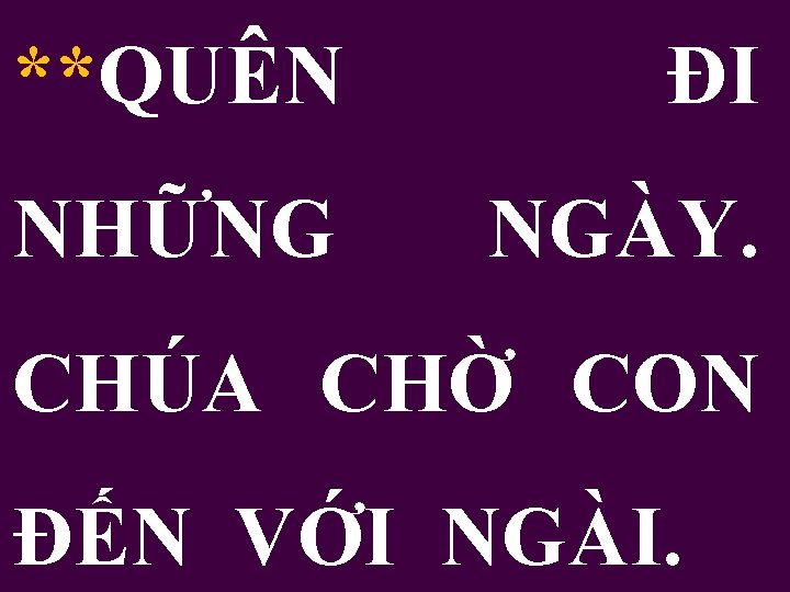 **QUÊN ĐI NHỮNG NGÀY. CHÚA CHỜ CON ĐẾN VỚI NGÀI. 