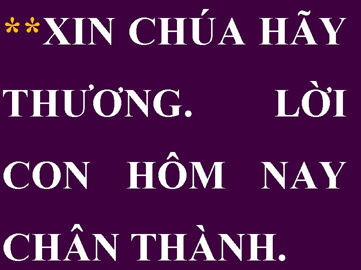 **XIN CHÚA HÃY THƯƠNG. LỜI CON HÔM NAY CH N THÀNH. 