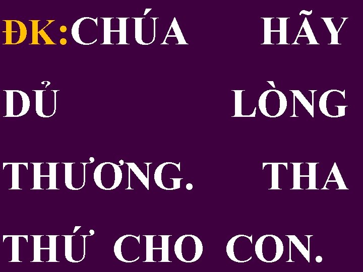 ĐK: CHÚA DỦ THƯƠNG. HÃY LÒNG THA THỨ CHO CON. 