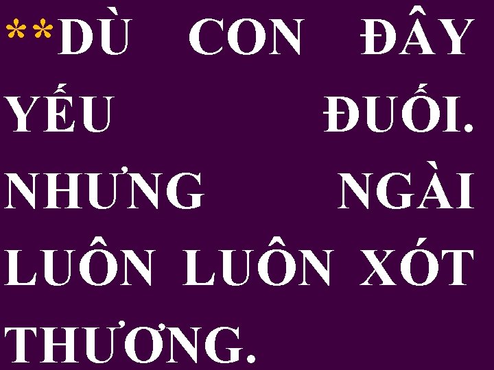 **DÙ CON Đ Y YẾU ĐUỐI. NHƯNG NGÀI LUÔN XÓT THƯƠNG. 