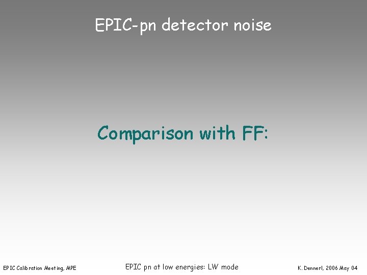 EPIC-pn detector noise Comparison with FF: EPIC Calibration Meeting, MPE EPIC pn at low