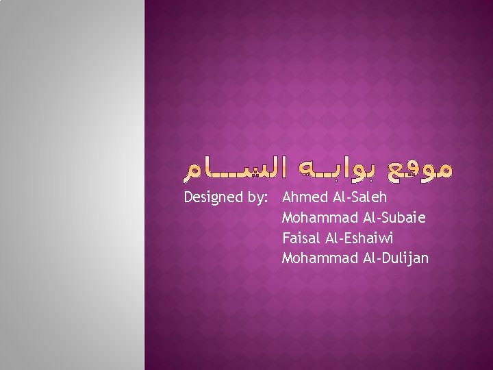 Designed by: Ahmed Al-Saleh Mohammad Al-Subaie Faisal Al-Eshaiwi Mohammad Al-Dulijan 