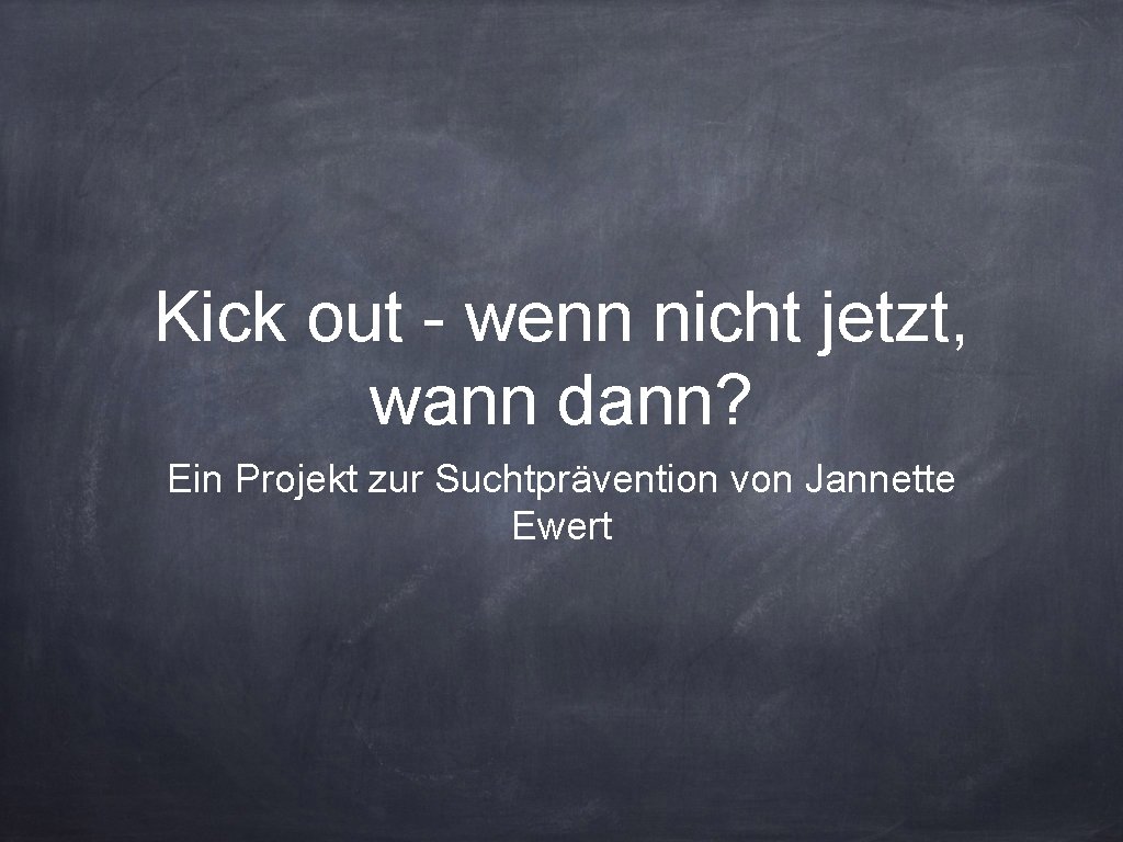 Kick out - wenn nicht jetzt, wann dann? Ein Projekt zur Suchtprävention von Jannette