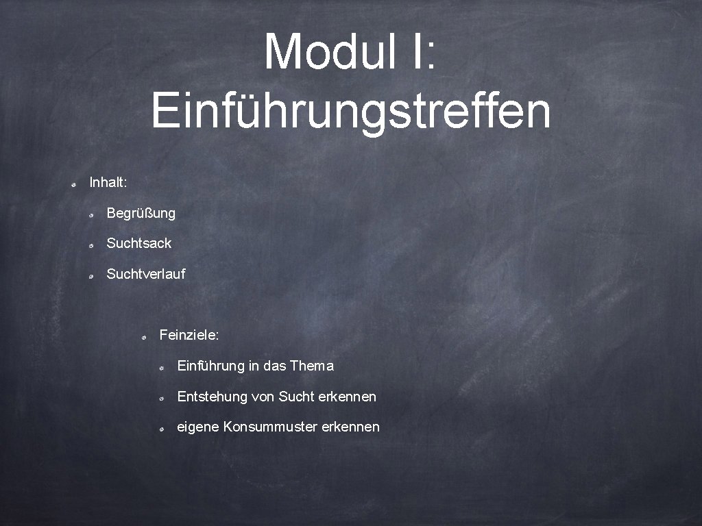 Modul I: Einführungstreffen Inhalt: Begrüßung Suchtsack Suchtverlauf Feinziele: Einführung in das Thema Entstehung von