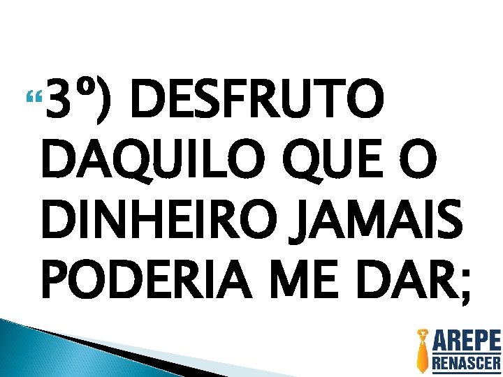  3º) DESFRUTO DAQUILO QUE O DINHEIRO JAMAIS PODERIA ME DAR; 