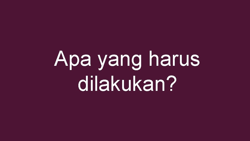 Apa yang harus dilakukan? 