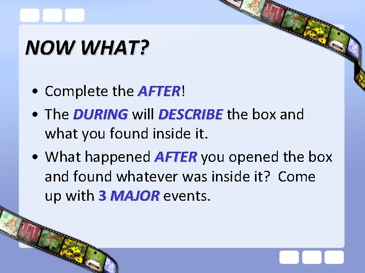 NOW WHAT? • Complete the AFTER! AFTER • The DURING will DESCRIBE the box