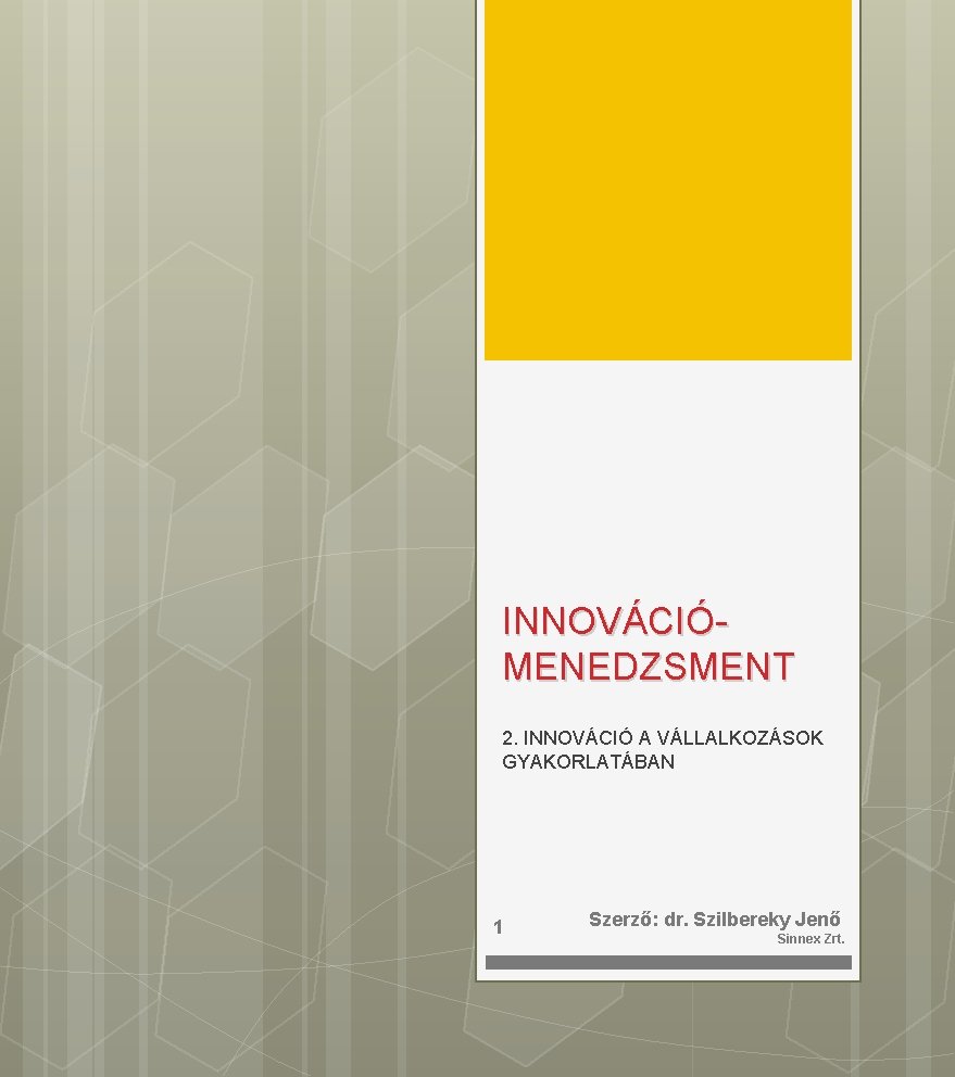 INNOVÁCIÓMENEDZSMENT 2. INNOVÁCIÓ A VÁLLALKOZÁSOK GYAKORLATÁBAN 1 Szerző: dr. Szilbereky Jenő Sinnex Zrt. 