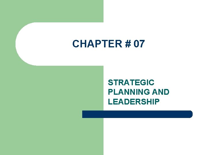 CHAPTER # 07 STRATEGIC PLANNING AND LEADERSHIP 