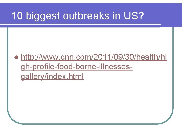 10 biggest outbreaks in US? l http: //www. cnn. com/2011/09/30/health/hi gh-profile-food-borne-illnessesgallery/index. html 