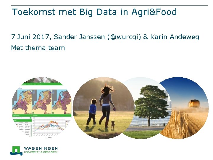 Toekomst met Big Data in Agri&Food 7 Juni 2017, Sander Janssen (@wurcgi) & Karin