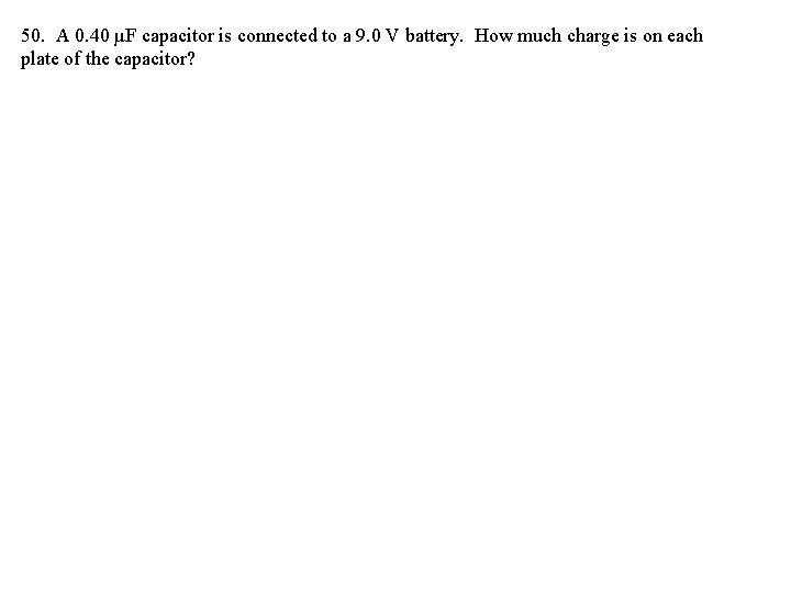 50. A 0. 40 µF capacitor is connected to a 9. 0 V battery.