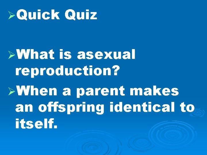 ØQuick ØWhat Quiz is asexual reproduction? ØWhen a parent makes an offspring identical to