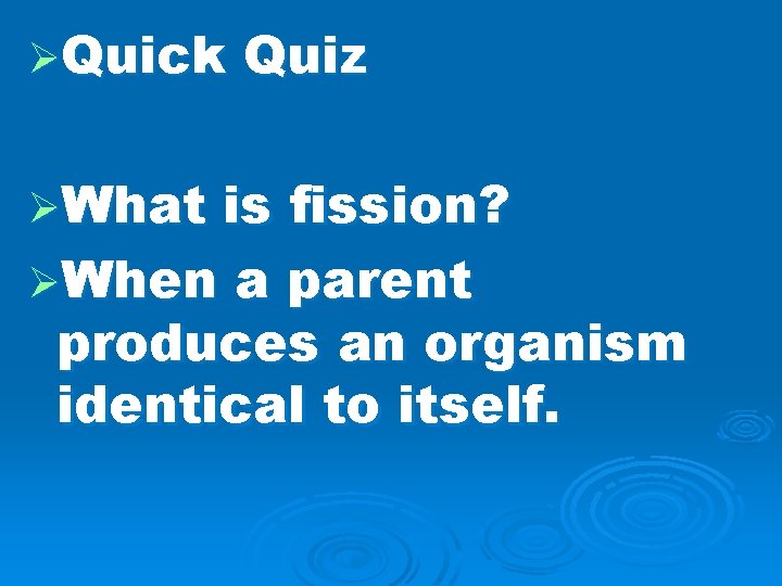 ØQuick ØWhat Quiz is fission? ØWhen a parent produces an organism identical to itself.