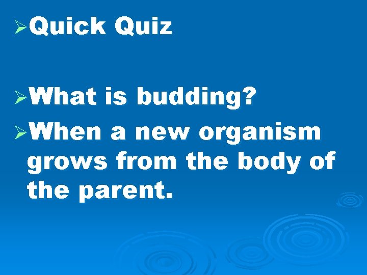 ØQuick ØWhat Quiz is budding? ØWhen a new organism grows from the body of