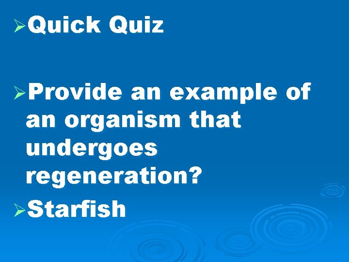 ØQuick Quiz ØProvide an example of an organism that undergoes regeneration? ØStarfish 