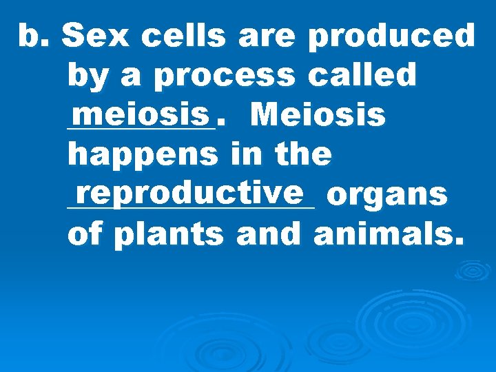 b. Sex cells are produced by a process called meiosis Meiosis _____. happens in