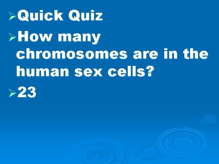 ØQuick Quiz ØHow many chromosomes are in the human sex cells? Ø 23 