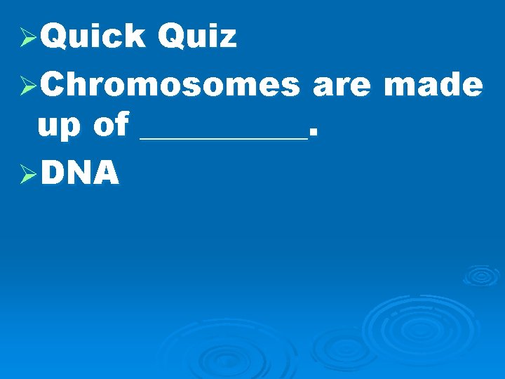 ØQuick Quiz ØChromosomes are made up of _____. ØDNA 