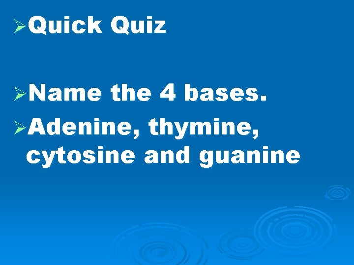 ØQuick ØName Quiz the 4 bases. ØAdenine, thymine, cytosine and guanine 