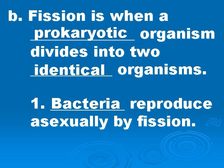 b. Fission is when a prokaryotic organism _______ divides into two ______ identical organisms.