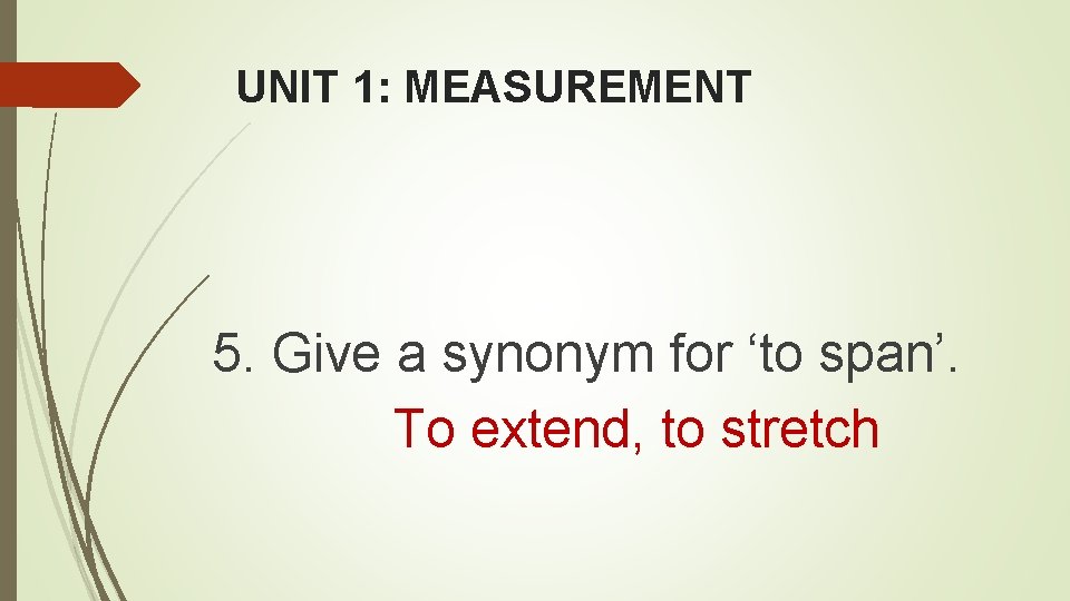 UNIT 1: MEASUREMENT 5. Give a synonym for ‘to span’. To extend, to stretch