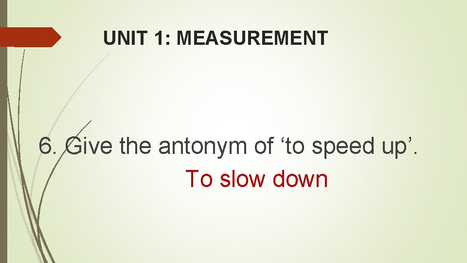 UNIT 1: MEASUREMENT 6. Give the antonym of ‘to speed up’. To slow down UNIT 1: MEASUREMENT 6. Give the antonym of ‘to speed up’. To slow down