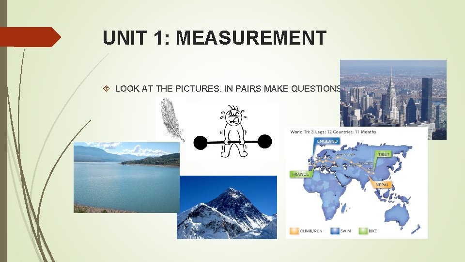 UNIT 1: MEASUREMENT LOOK AT THE PICTURES. IN PAIRS MAKE QUESTIONS. 