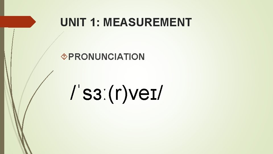 UNIT 1: MEASUREMENT PRONUNCIATION /ˈsɜː(r)veɪ/ 