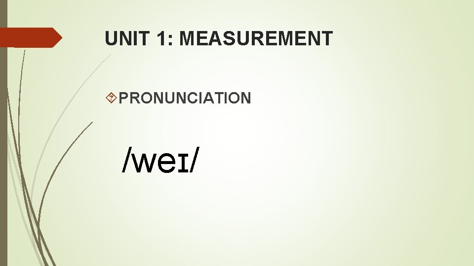 UNIT 1: MEASUREMENT PRONUNCIATION /weɪ/ UNIT 1: MEASUREMENT PRONUNCIATION /weɪ/