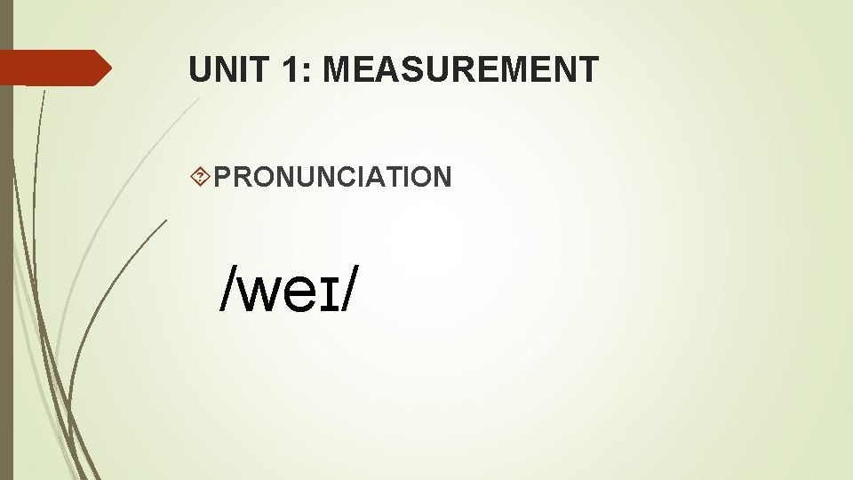 UNIT 1: MEASUREMENT PRONUNCIATION /weɪ/ 