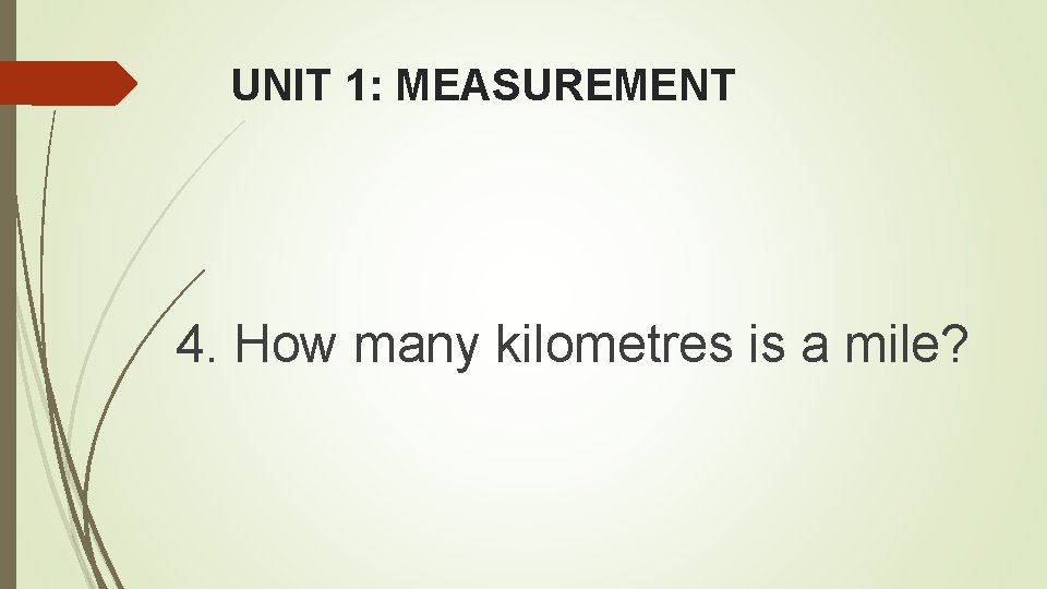 UNIT 1: MEASUREMENT 4. How many kilometres is a mile? 