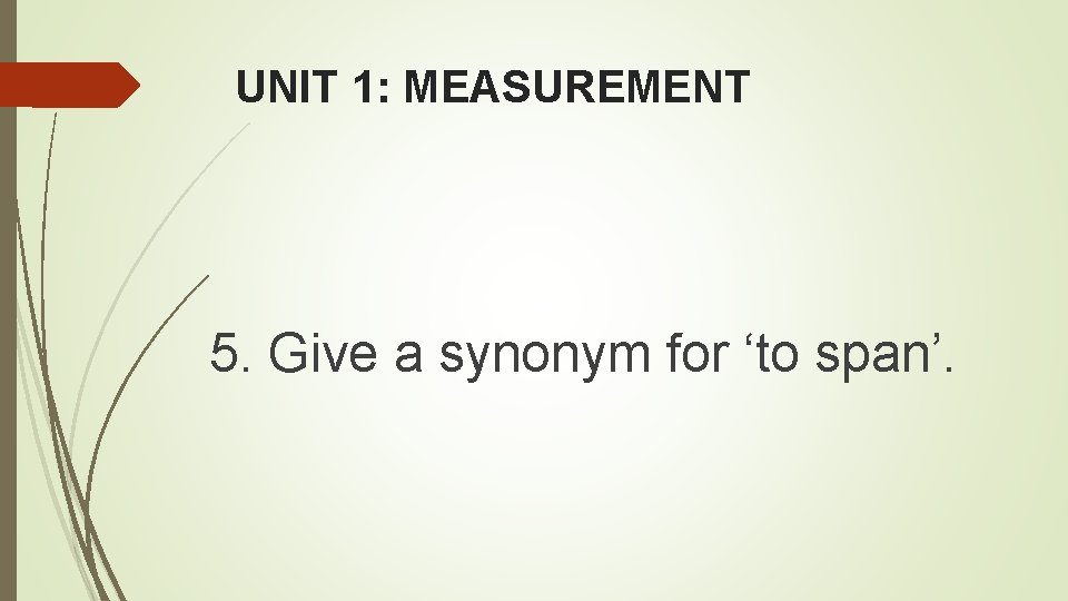 UNIT 1: MEASUREMENT 5. Give a synonym for ‘to span’. UNIT 1: MEASUREMENT 5. Give a synonym for ‘to span’.