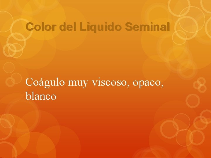 Color del Liquido Seminal Coágulo muy viscoso, opaco, blanco 