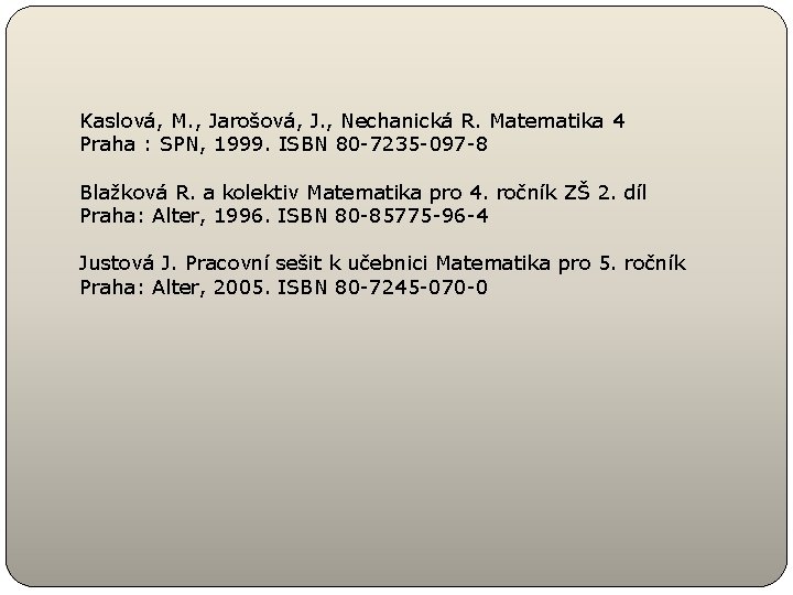 Kaslová, M. , Jarošová, J. , Nechanická R. Matematika 4 Praha : SPN, 1999.