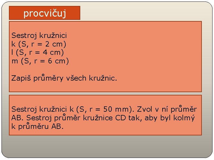 procvičuj Sestroj kružnici k (S, r = 2 cm) l (S, r = 4 procvičuj Sestroj kružnici k (S, r = 2 cm) l (S, r = 4