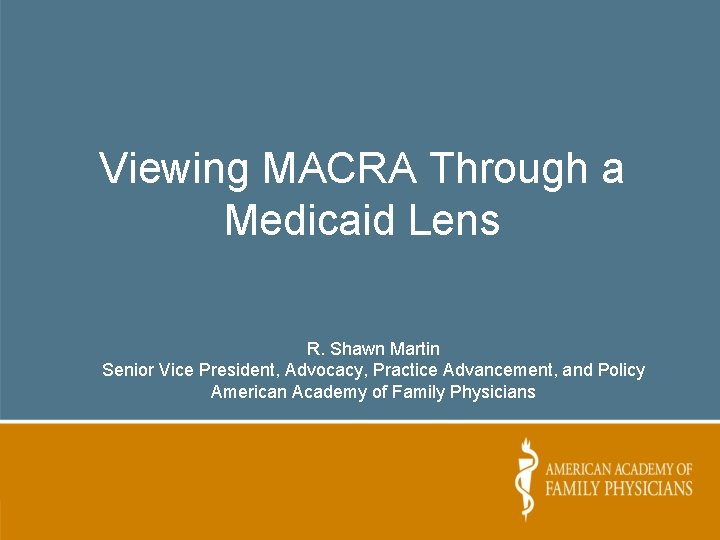 Viewing MACRA Through a Medicaid Lens R. Shawn Martin Senior Vice President, Advocacy, Practice