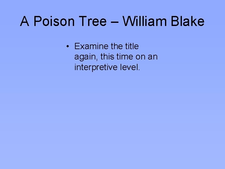 A Poison Tree – William Blake • Examine the title again, this time on