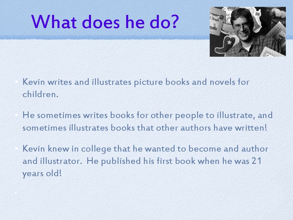 What does he do? • Kevin writes and illustrates picture books and novels for