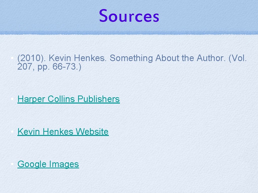 Sources • (2010). Kevin Henkes. Something About the Author. (Vol. 207, pp. 66 -73.